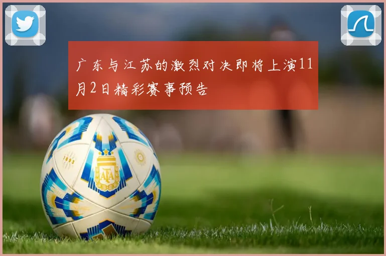 广东与江苏的激烈对决即将上演11月2日精彩赛事预告