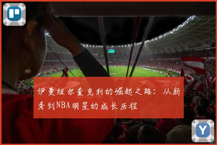 伊曼纽尔奎克利的崛起之路：从新秀到NBA明星的成长历程