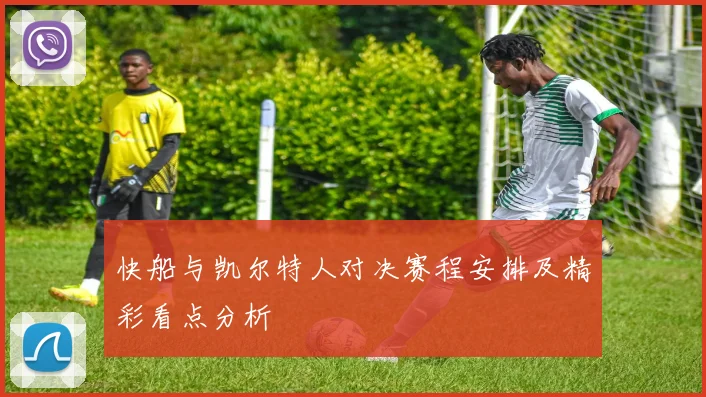 快船与凯尔特人对决赛程安排及精彩看点分析