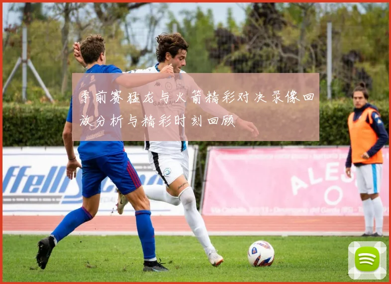 季前赛猛龙与火箭精彩对决录像回放分析与精彩时刻回顾