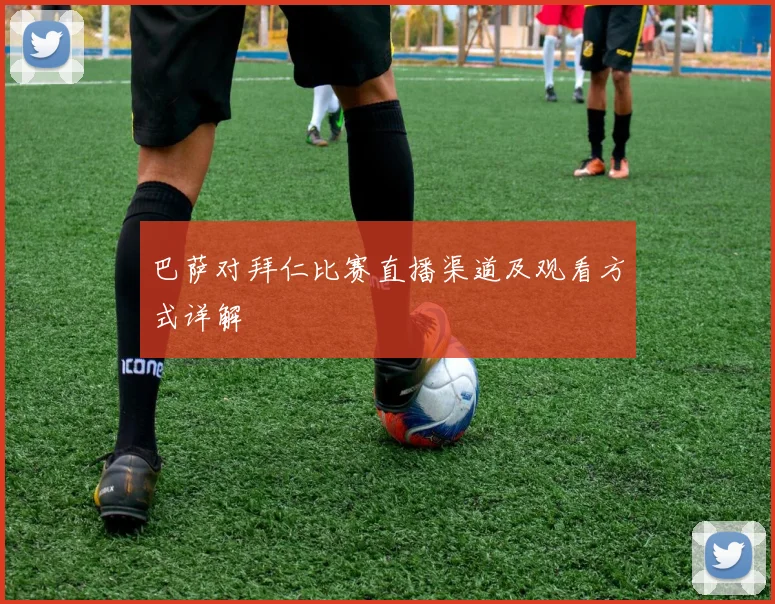巴萨对拜仁比赛直播渠道及观看方式详解