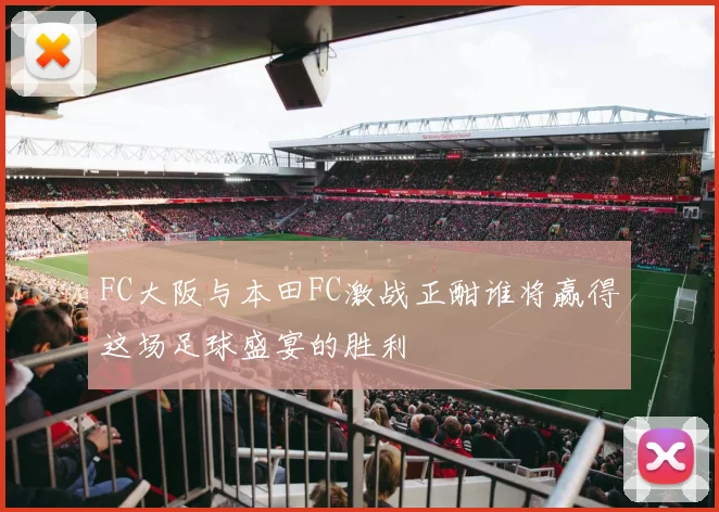 FC大阪与本田FC激战正酣谁将赢得这场足球盛宴的胜利