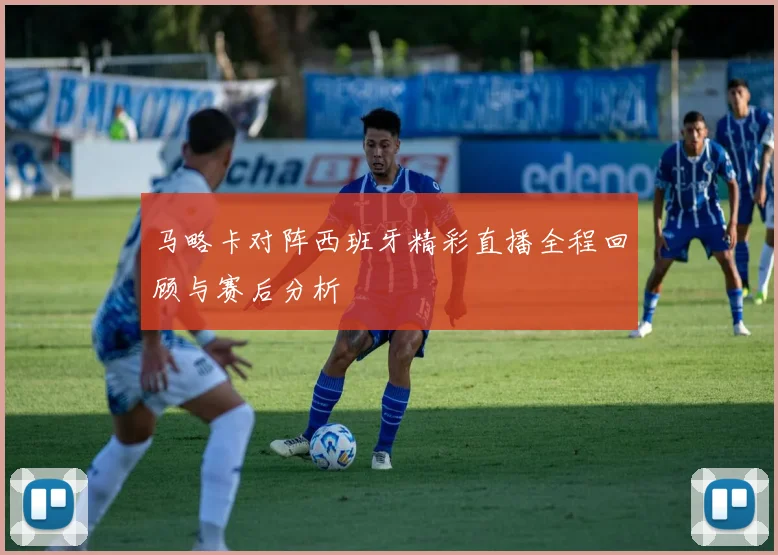 马略卡对阵西班牙精彩直播全程回顾与赛后分析